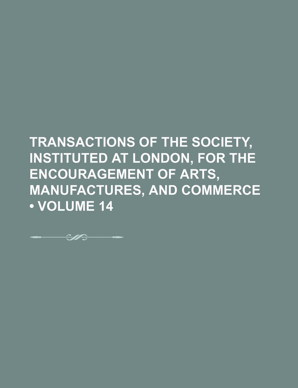 Transactions of the Society, Instituted at London, for the Encouragement of Arts, Manufactures, and Commerce (Volume 14) Books