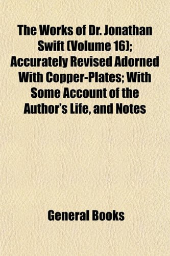 The Works of Dr. Jonathan Swift (Volume 16); Accurately Revised Adorned with Copper-Plates with Some Account of the Author's Life, and Notes Historical and Explanatory Politics & History