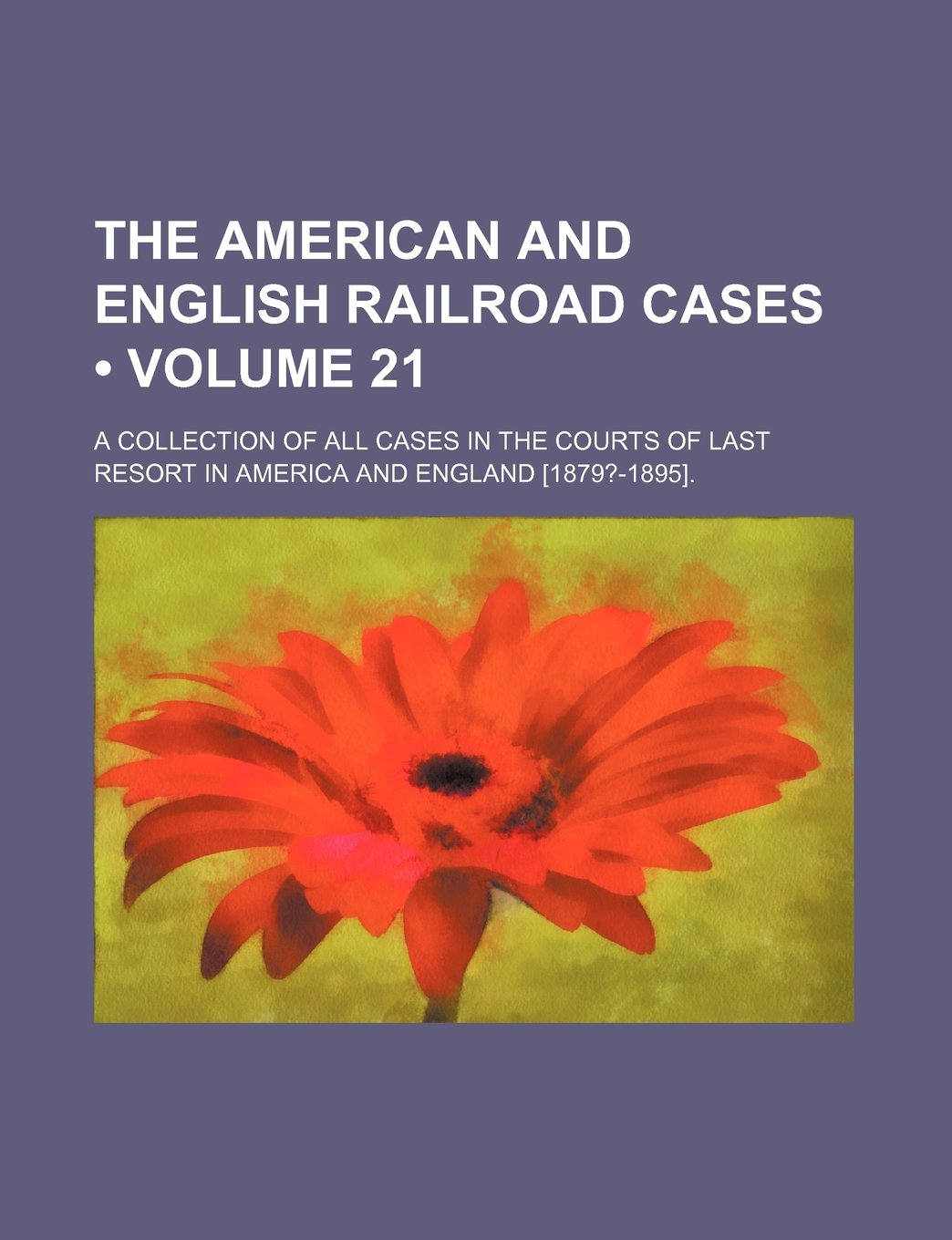 The American and English Railroad Cases (Volume 21); A Collection of All Cases in the Courts of Last Resort in America and England . Books