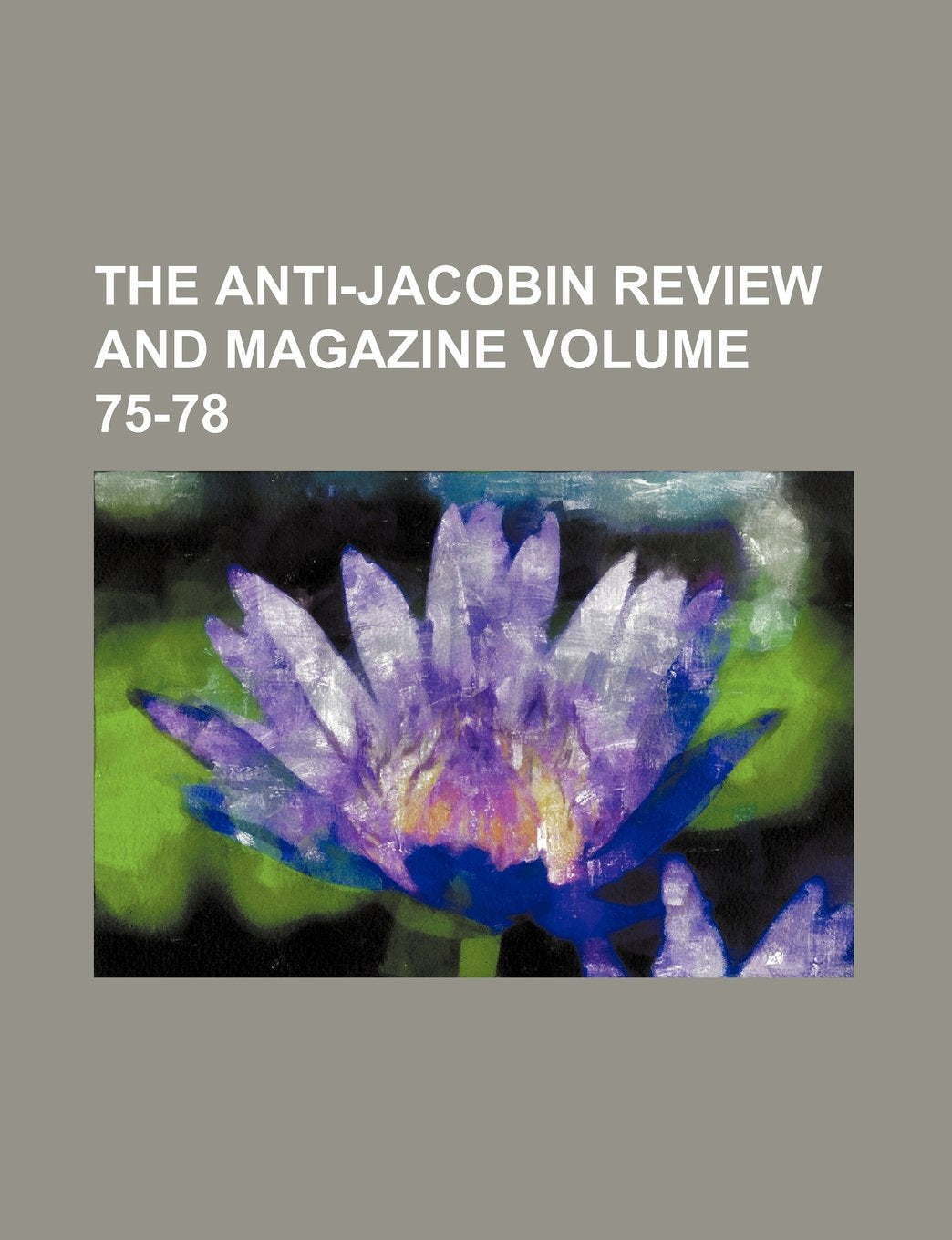 The Anti-Jacobin Review and Magazine Volume 75-78 book