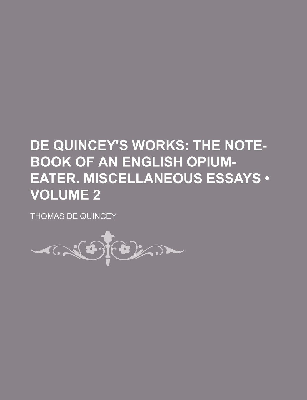 de Quincey's Works (Volume 2); The Note-Book of an English Opium-Eater. Miscellaneous Essays Books