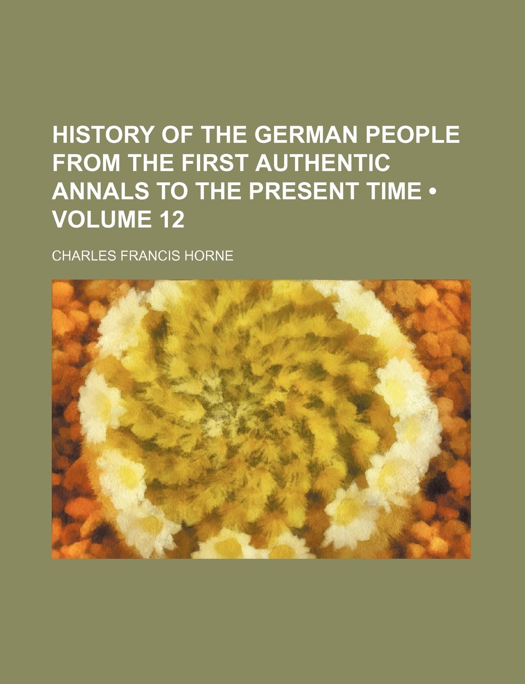 History of the German People from the First Authentic Annals to the Present Time (Volume 12) Politics & History