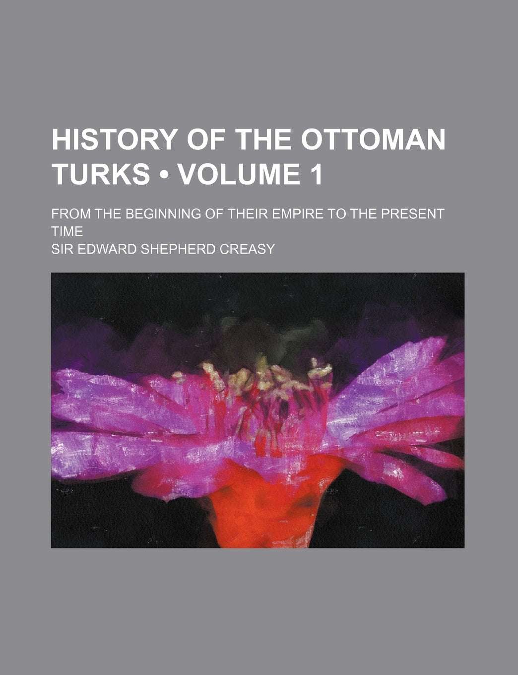 History of the Ottoman Turks (Volume 1); From the Beginning of Their Empire to the Present Time Books