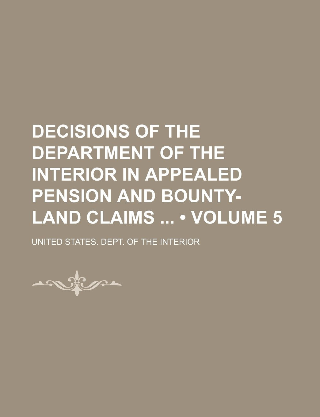 Decisions of the Department of the Interior in Appealed Pension and Bounty-Land Claims (Volume 5) book