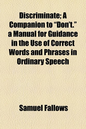 Discriminate: A Companion to "Don't"; a Manual for Guidance in the Use of Correct Words and Phrases in Ordinary Speech Social Sciences