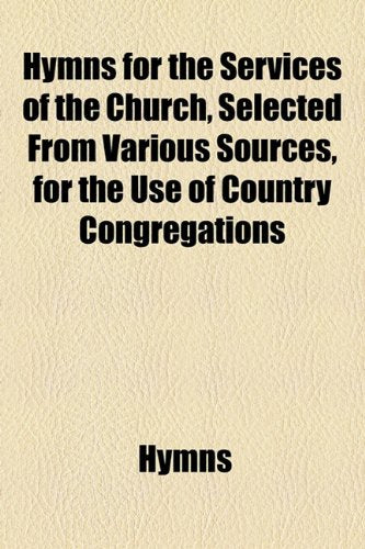 Hymns for the Services of the Church, Selected from Various Sources, for the Use of Country Congregations Contemporary literature