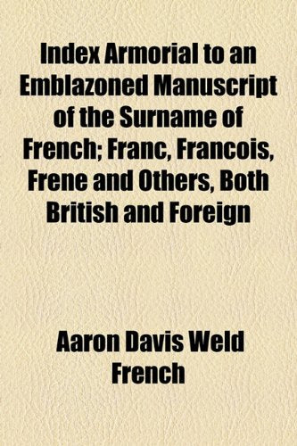Index Armorial to an Emblazoned Manuscript of the Surname of French: Franc, Francois, Frene and Others, Both British and Foreign Politics & History