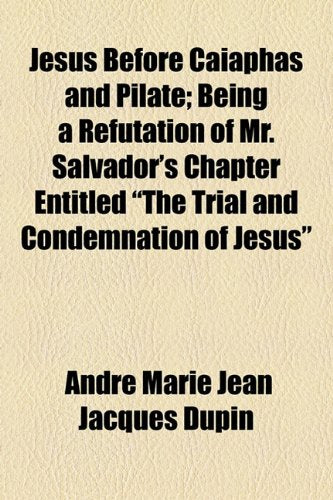 Jesus Before Caiaphas and Pilate: Being a Refutation of Mr. Salvador's Chapter Entitled "The Trial and Condemnation of Jesus" Religion & Esotericism