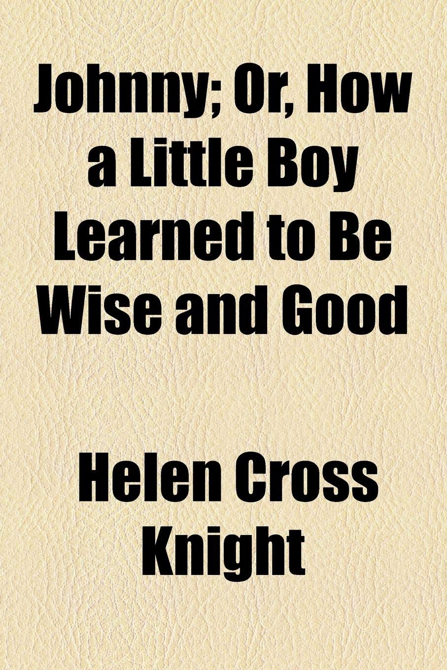 Johnny: Or, How a Little Boy Learned to Be Wise and Good Non-fiction