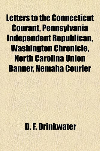 Letters to the Connecticut Courant, Pennsylvania Independent Republican, Washington Chronicle, North Carolina Union Banner, Nemaha Courier, Pittsburg Commercial, and Topeka Record Politics & History