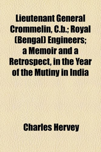 Lieutenant General Crommelin, C.b.: Royal (Bengal) Engineers a Memoir and a Retrospect, in the Year of the Mutiny in India Politics & History