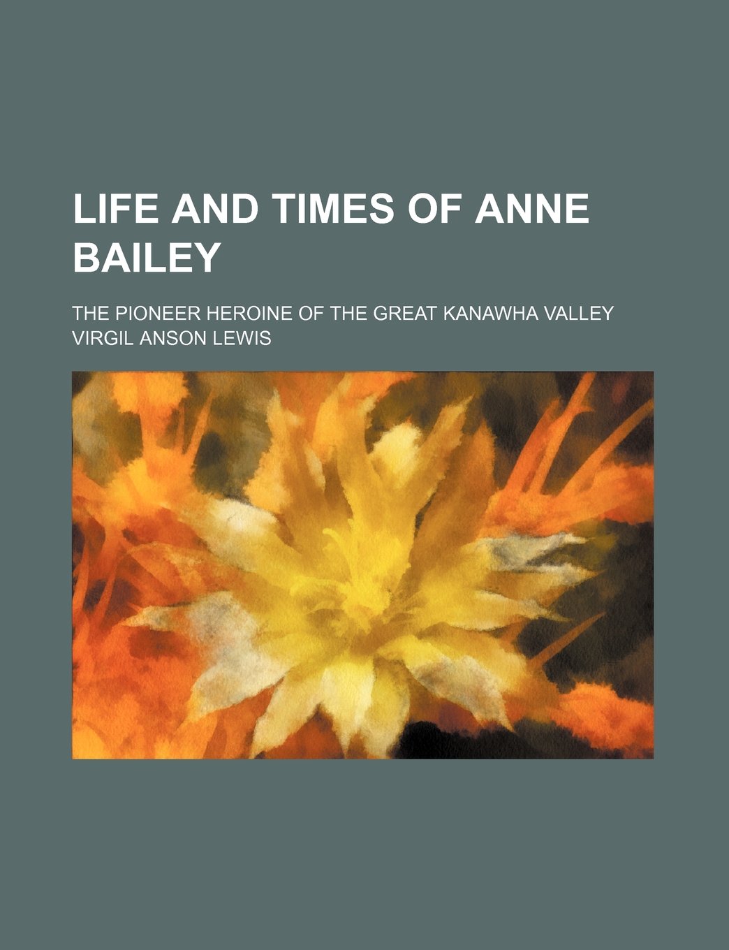 Life and Times of Anne Bailey: The Pioneer Heroine of the Great Kanawha Valley Classics