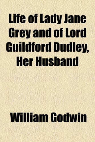 Life of Lady Jane Grey and of Lord Guildford Dudley, Her Husband Politics & History