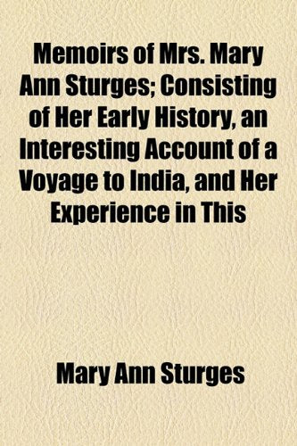 Memoirs of Mrs. Mary Ann Sturges: Consisting of Her Early History, an Interesting Account of a Voyage to India, and Her Experience in This Country Politics & History