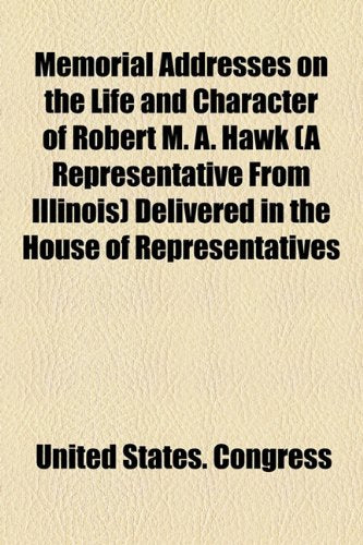 Memorial Addresses on the Life and Character of Robert M. A. Hawk (A Representative from Illinois) Delivered in the House of Representatives and in the Senate, Forty-seventh Congress Politics & Society Books