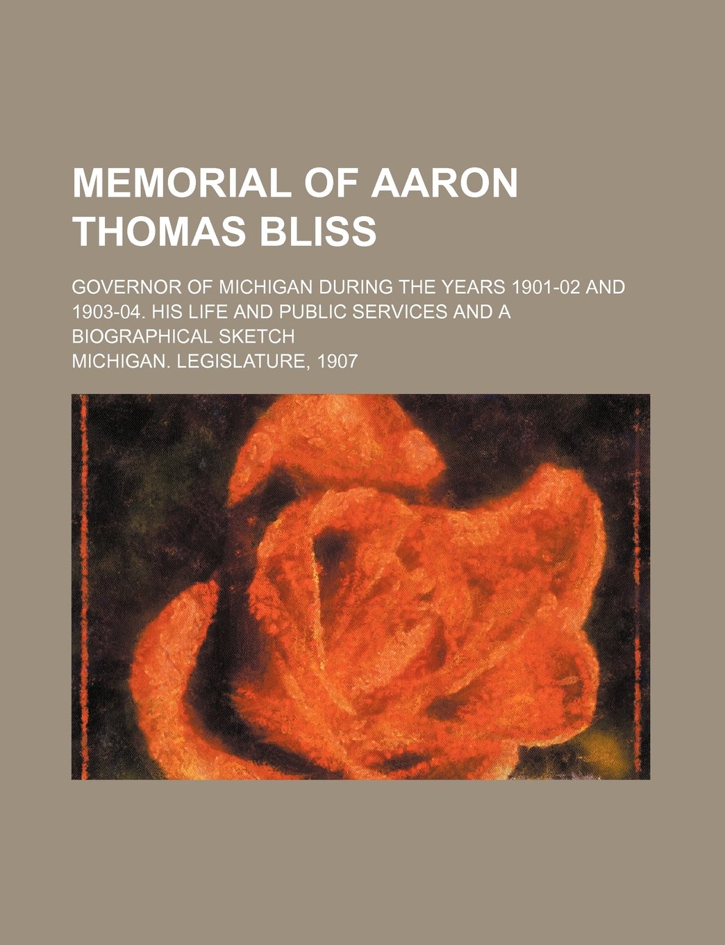 Memorial of Aaron Thomas Bliss: Governor of Michigan During the Years 1901-02 and 1903-04. His Life and Public Services and a Biographical Sketch Memories