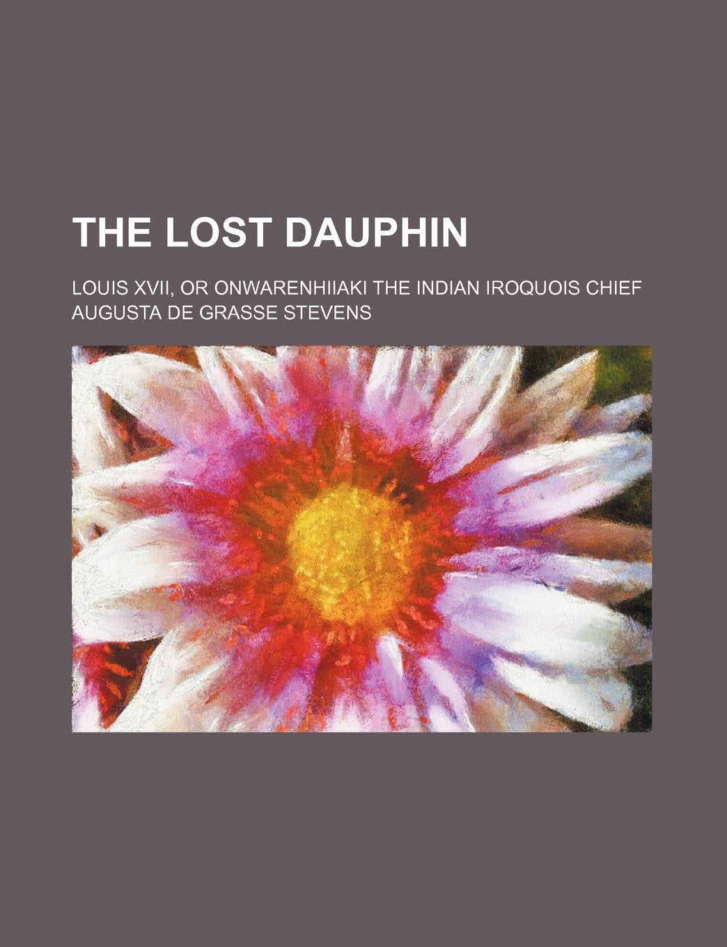 The Lost Dauphin: Louis 17, or Onwarenhiiaki the Indian Iroquois Chief Politics & History