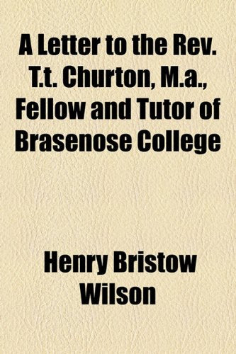 A Letter to the Rev. T.t. Churton, M.a., Fellow and Tutor of Brasenose College Politics & History