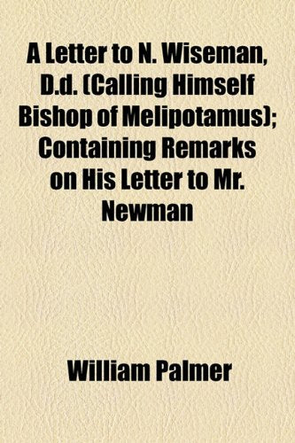 A Letter to N. Wiseman, D.d. (Calling Himself Bishop of Melipotamus): Containing Remarks on His Letter to Mr. Newman Politics & Society