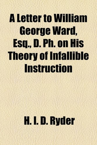 A Letter to William George Ward, Esq., D. Ph. on His Theory of Infallible Instruction Politics & Society