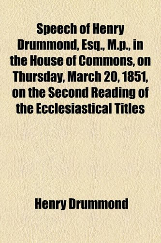 Speech of Henry Drummond, Esq., M.p., in the House of Commons, on Thursday, March 20, 1851, on the Second Reading of the Ecclesiastical Titles Bill: With a Preface and Notes Social Sciences