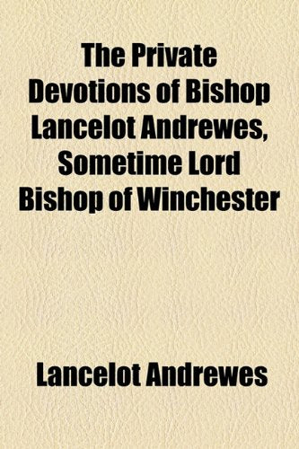 The Private Devotions of Bishop Lancelot Andrewes, Sometime Lord Bishop of Winchester Religion & Esotericism