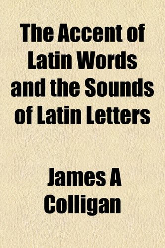 The Accent of Latin Words and the Sounds of Latin Letters Books