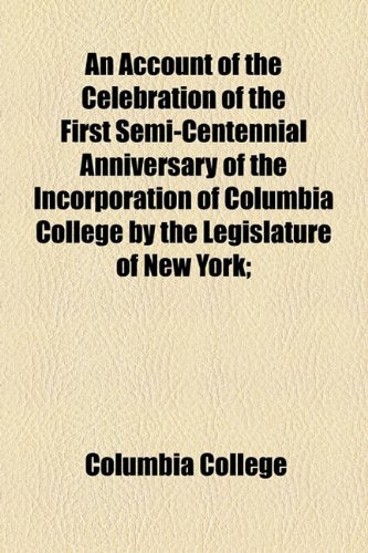 An Account of the Celebration of the First Semi-centennial Anniversary of the Incorporation of Columbia College by the Legislature of New York: With the Oration and Poem Delivered on the Occasion Study Guides