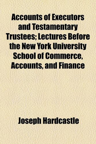 Accounts of Executors and Testamentary Trustees: Lectures Before the New York University School of Commerce, Accounts, and Finance Law