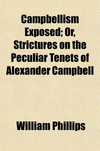 Campbellism Exposed; Or, Strictures on the Peculiar Tenets of Alexander Campbell Books