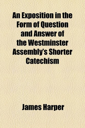 An Exposition in the Form of Question and Answer of the Westminster Assembly's Shorter Catechism Politics & History