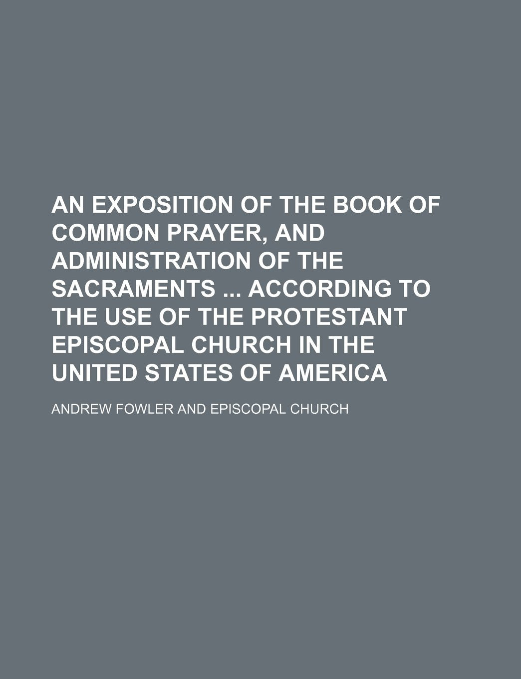 An Exposition of the Book of Common Prayer, and Administration of the Sacraments According to the Use of the Protestant Episcopal Church in the United States of America Books