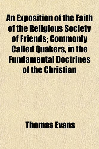 An Exposition of the Faith of the Religious Society of Friends; Commonly Called Quakers, in the Fundamental Doctrines of the Christian Books