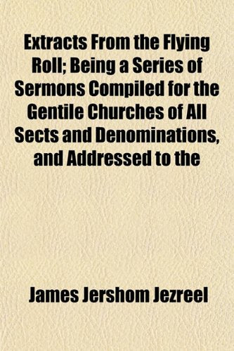 Extracts from the Flying Roll; Being a Series of Sermons Compiled for the Gentile Churches of All Sects and Denominations, and Addressed to the Books