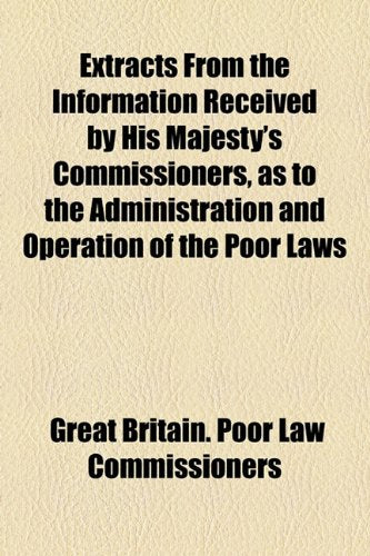 Extracts from the Information Received by His Majesty's Commissioners, as to the Administration and Operation of the Poor Laws Books