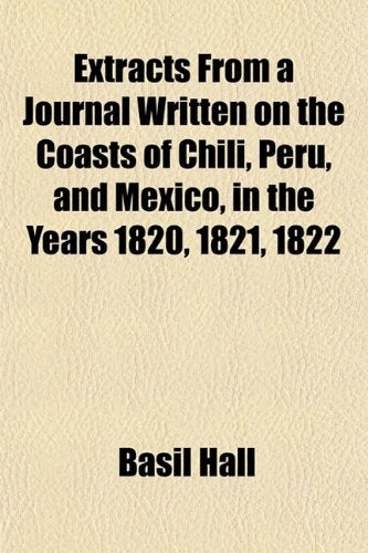 Extracts from a Journal Written on the Coasts of Chili, Peru, and Mexico, in the Years 1820, 1821, 1822 Books