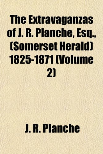 The Extravaganzas of J. R. Planche, Esq., (Somerset Herald) 1825-1871 (Volume 2) Books