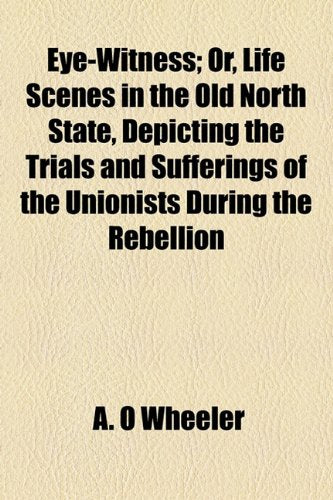 Eye-Witness; Or, Life Scenes in the Old North State, Depicting the Trials and Sufferings of the Unionists During the Rebellion Books