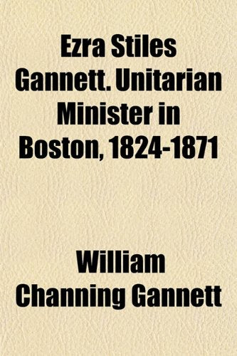 Ezra Stiles Gannett. Unitarian Minister in Boston, 1824-1871 Memories