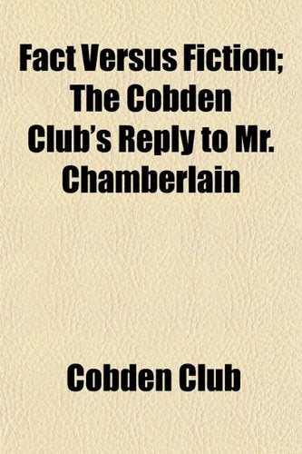 Fact Versus Fiction; The Cobden Club's Reply to Mr. Chamberlain Books