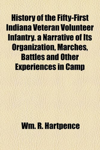 History of the Fifty-First Indiana Veteran Volunteer Infantry. a Narrative of Its Organization, Marches, Battles and Other Experiences in Camp Books