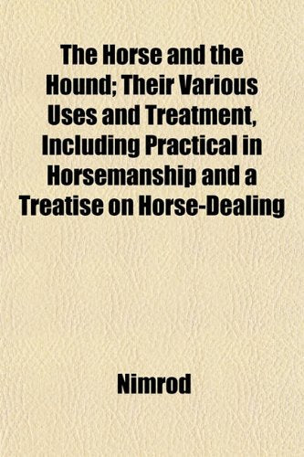 The Horse and the Hound; Their Various Uses and Treatment, Including Practical in Horsemanship and a Treatise on Horse-Dealing Books