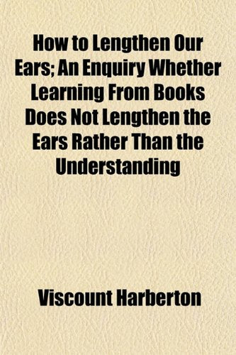 How to Lengthen Our Ears; An Enquiry Whether Learning from Books Does Not Lengthen the Ears Rather Than the Understanding Books