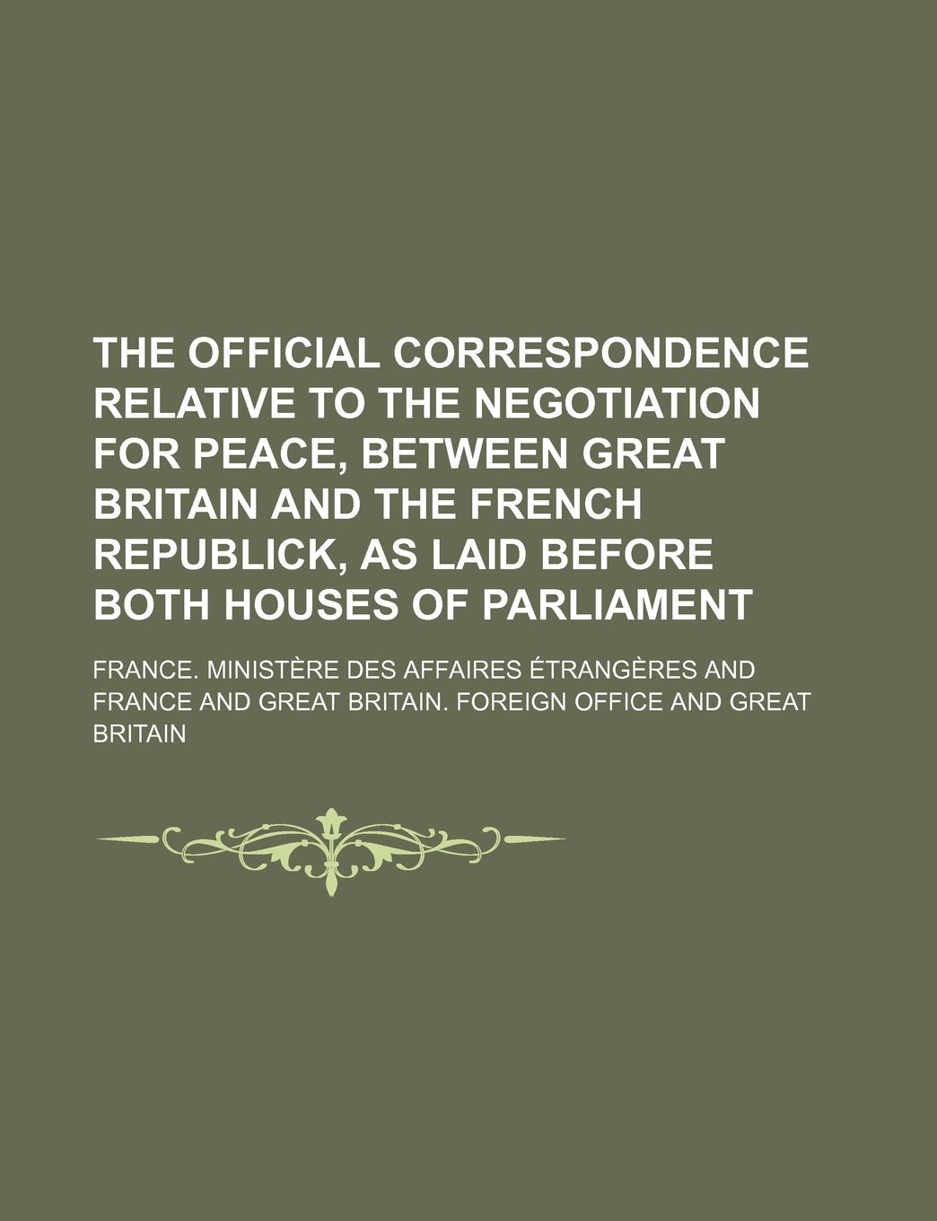 The Official Correspondence Relative to the Negotiation for Peace, Between Great Britain and the French Republick, as Laid Before Both Houses of Parliament Books