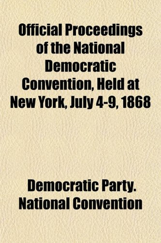 Official Proceedings of the National Democratic Convention, Held at New York, July 4-9, 1868 Books