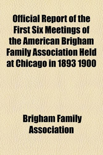 Official Report of the First Six Meetings of the American Brigham Family Association Held at Chicago in 1893 1900 Books