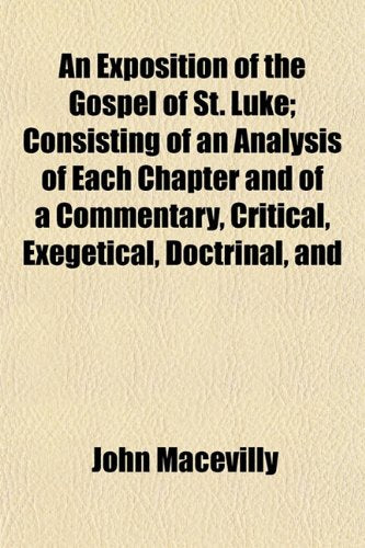 An Exposition of the Gospel of St. Luke; Consisting of an Analysis of Each Chapter and of a Commentary, Critical, Exegetical, Doctrinal, and Books