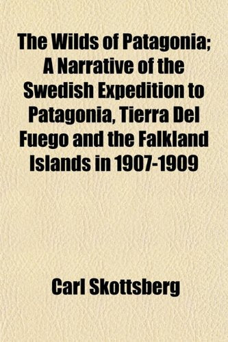 The Wilds of Patagonia; A Narrative of the Swedish Expedition to Patagonia, Tierra del Fuego and the Falkland Islands in 1907-1909 Books