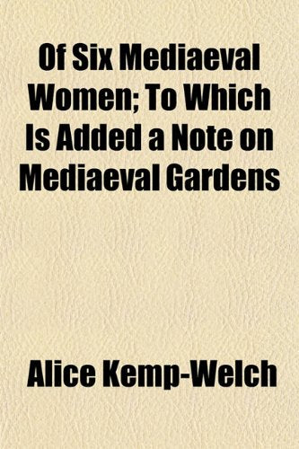 Of Six Mediaeval Women; To Which Is Added a Note on Mediaeval Gardens Books