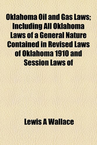 Oklahoma Oil and Gas Laws; Including All Oklahoma Laws of a General Nature Contained in Revised Laws of Oklahoma 1910 and Session Laws of Books